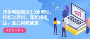 快手电脑搬运2.0全流程,轻松过原创,涨粉超级猛,全品类随便搬-网络创业副业兼职学习网