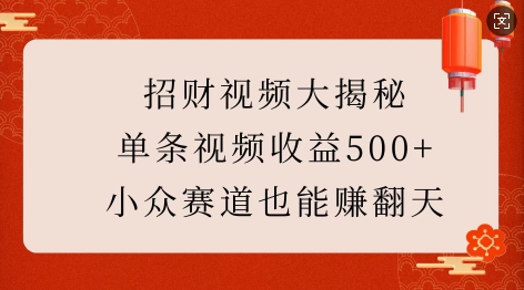 招财视频大揭秘：单条视频收益500+，小众赛道也能挣翻天!-网络创业副业兼职学习网