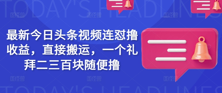 最新今日头条视频连怼撸收益，直接搬运，一个礼拜二三百块随便撸-网络创业副业兼职学习网