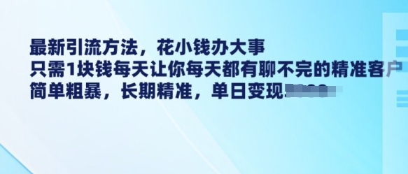 最新引流方法，花小钱办大事，只需1块钱每天让你每天都有聊不完的精准客户 简单粗暴，长期精准-网络创业副业兼职学习网