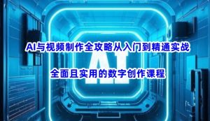 AI与视频制作全攻略从入门到精通实战,全面且实用的数字创作课程-网络创业副业兼职学习网