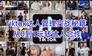 Tiktok达人管理实战秘籍:从0到1玩转达人合作-网络创业副业兼职学习网