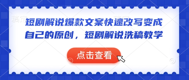 短剧解说爆款文案快速改写变成自己的原创，短剧解说洗稿教学-网络创业副业兼职学习网