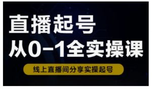 直播起号从0-1全实操课，新人0基础快速入门，0-1阶段流程化学习-网络创业副业兼职学习网