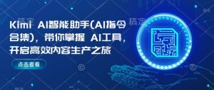 Kimi AI智能助手(AI指令合集),带你掌握AI工具,开启高效内容生产之旅-网络创业副业兼职学习网