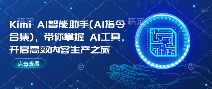 Kimi AI智能助手(AI指令合集)，带你掌握AI工具，开启高效内容生产之旅-网络创业副业兼职学习网