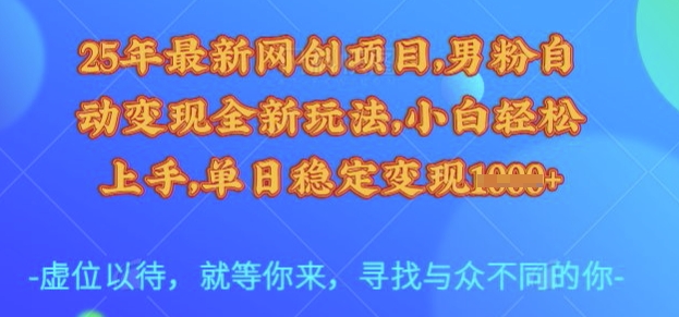 25年最新网创项目，男粉自动变现全新玩法，小白轻松上手，单日稳定变现多张【揭秘】-网络创业副业兼职学习网