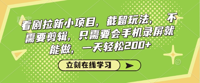 看剧拉新小项目，截留玩法， 不需要剪辑，只需要会手机录屏就能做，一天轻松200+-网络创业副业兼职学习网