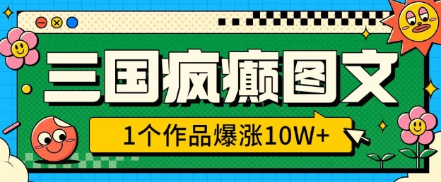 三国疯癫图文，1个作品爆涨10W+，3分钟教会你，趁着风口无脑冲(附详细教学)-网络创业副业兼职学习网