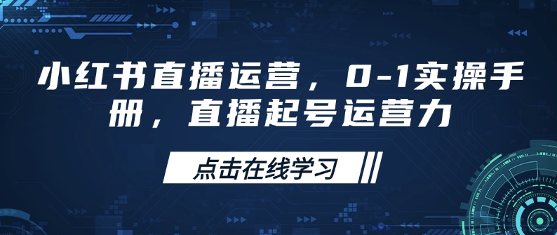 小红书直播运营，0-1实操手册，直播起号运营力-网络创业副业兼职学习网