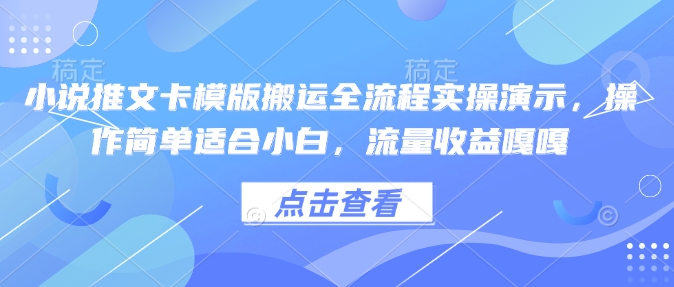小说推文卡模版搬运全流程实操演示，操作简单适合小白，流量收益嘎嘎-网络创业副业兼职学习网