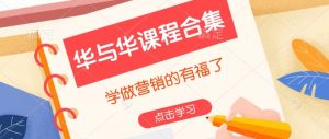 华与华课程合集,学做营销的有福了-网络创业副业兼职学习网