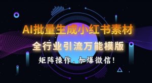 AI批量生成小红书素材,全行业引流万能模版,矩阵操作,加爆微信-网络创业副业兼职学习网