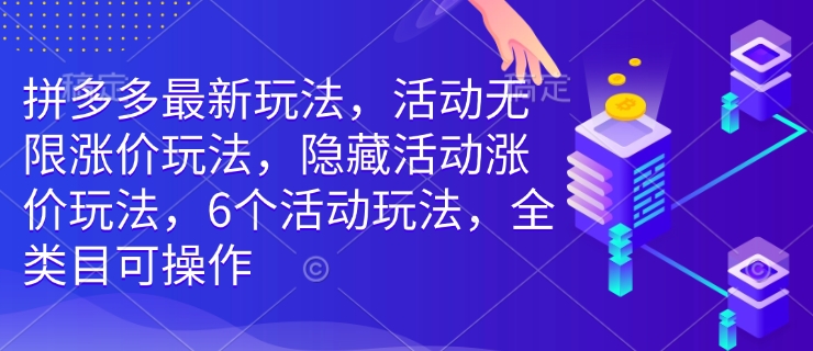 拼多多最新玩法，活动无限涨价玩法，隐藏活动涨价玩法，6个活动玩法，全类目可操作-网络创业副业兼职学习网
