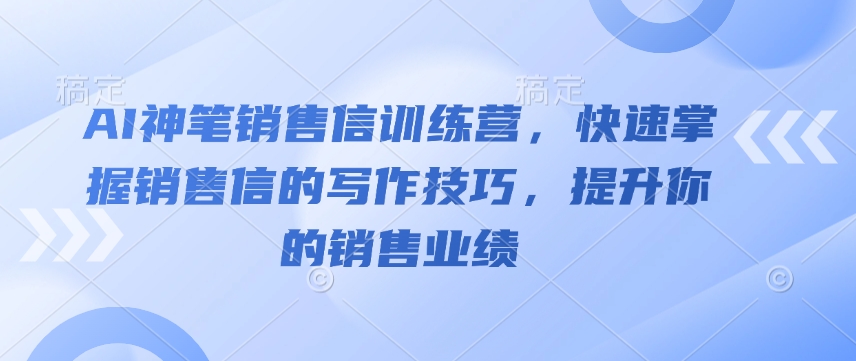 AI神笔销售信训练营，快速掌握销售信的写作技巧，提升你的销售业绩-网络创业副业兼职学习网