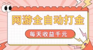 网游全自动打金，每天收益1k+ 简单有手就行【揭秘】-网络创业副业兼职学习网