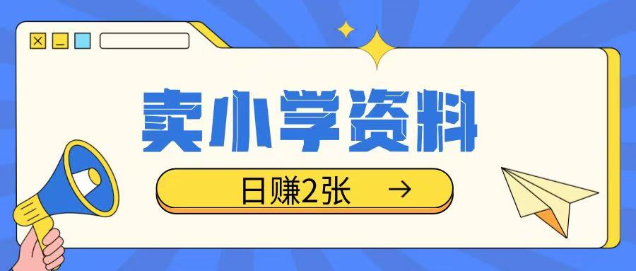 卖小学资料冷门项目，操作简单每天坚持执行就会有收益，轻松日入两张【揭秘】-网络创业副业兼职学习网