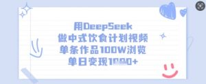 用DeepSeek做中式饮食计划视频,单条作品100W浏览,单日变现多张-网络创业副业兼职学习网