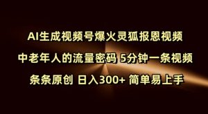 Ai生成视频号爆火灵狐报恩视频 中老年人的流量密码 5分钟一条视频 条条原创 日入300+ 简单易上手-网络创业副业兼职学习网