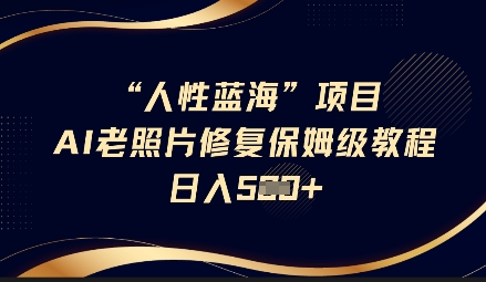 人性蓝海AI老照片修复项目保姆级教程，长期复购，轻松日入5张-网络创业副业兼职学习网