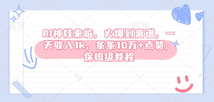 AI神娃来临，火爆到离谱，一天收入1k，条条10万+点赞，保姆级教程-网络创业副业兼职学习网