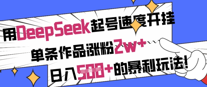 用DeepSeek起号速度开挂，单条作品涨粉2w+，日入5张+的暴利玩法-网络创业副业兼职学习网