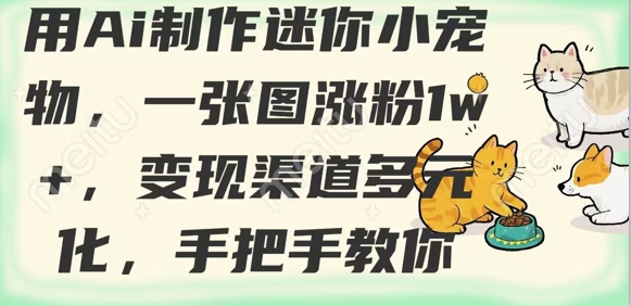 用AI制作迷你小宠物，一张图涨粉1w+，变现渠道多元化，手把手教你-网络创业副业兼职学习网