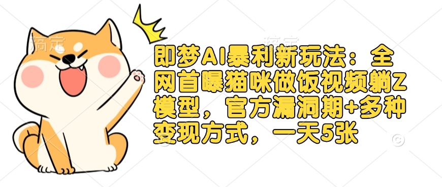 即梦AI暴利新玩法：全网首曝猫咪做饭视频躺Z模型，官方漏洞期+多种变现方式，一天5张-网络创业副业兼职学习网