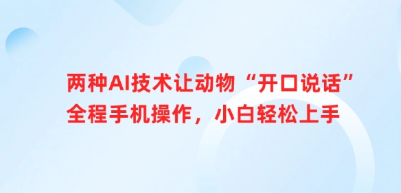 两种AI技术让动物“开口说话”全程手机操作，小白轻松上手-网络创业副业兼职学习网