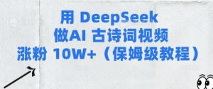 用Deepseek做AI古诗词视频涨粉10W+(保姆级教程)-网络创业副业兼职学习网