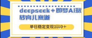 deepseek+即梦AI玩转育儿赛道,单日稳定变现多张-网络创业副业兼职学习网
