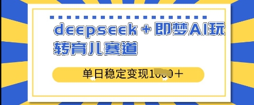 deepseek+即梦AI玩转育儿赛道，单日稳定变现多张-网络创业副业兼职学习网