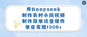 用Deepseek制作农村小院视频,制作简单流量爆炸,单日变现多张-网络创业副业兼职学习网